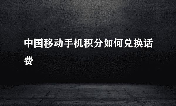中国移动手机积分如何兑换话费