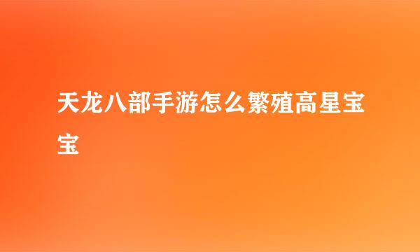 天龙八部手游怎么繁殖高星宝宝