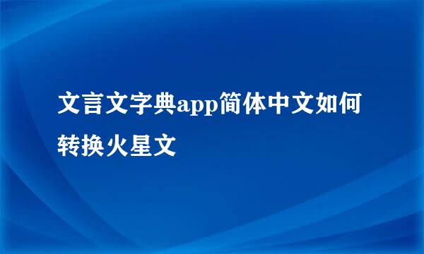 文言文字典app简体中文如何转换火星文