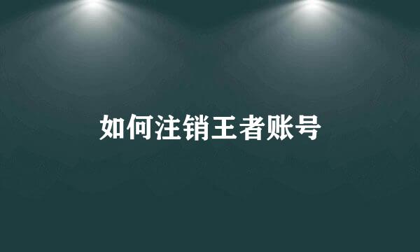 如何注销王者账号