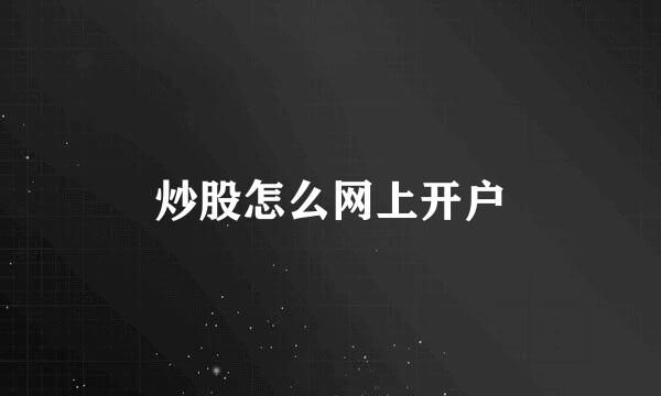 炒股怎么网上开户