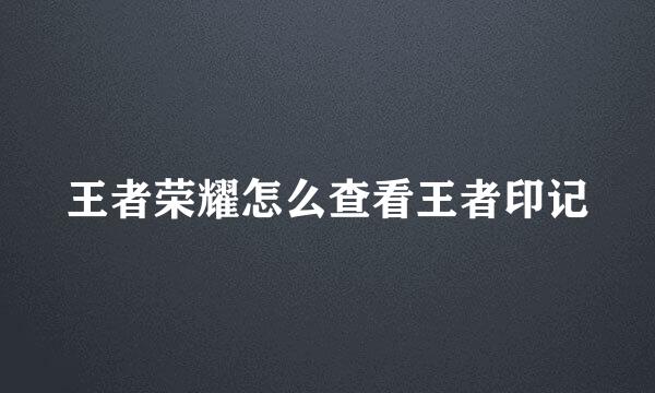 王者荣耀怎么查看王者印记