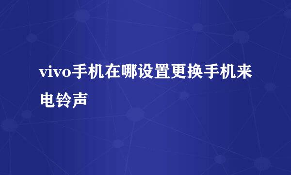 vivo手机在哪设置更换手机来电铃声