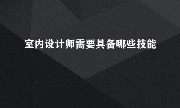 室内设计师需要具备哪些技能