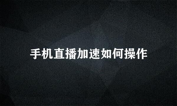 手机直播加速如何操作