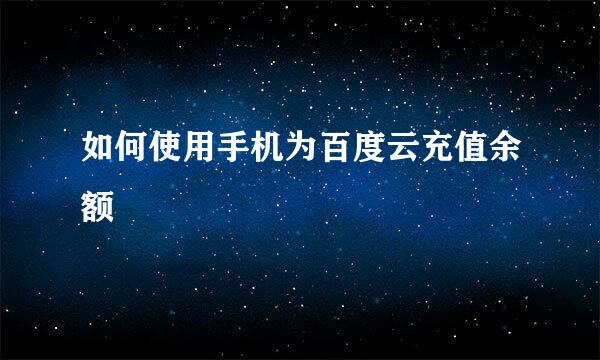 如何使用手机为百度云充值余额