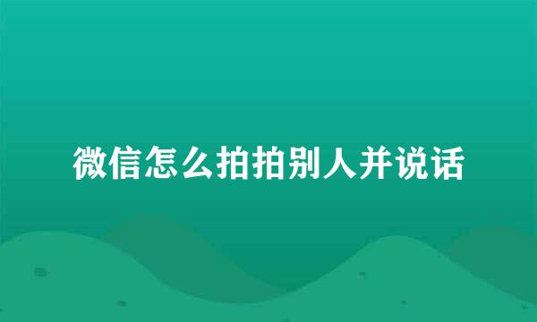 微信怎么拍拍别人并说话