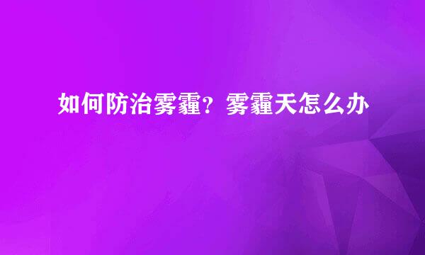 如何防治雾霾？雾霾天怎么办