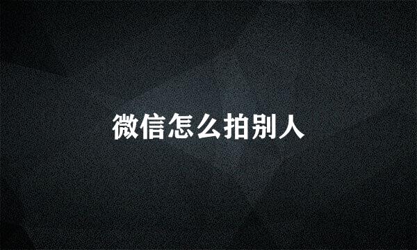 微信怎么拍别人