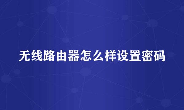 无线路由器怎么样设置密码