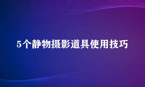 5个静物摄影道具使用技巧