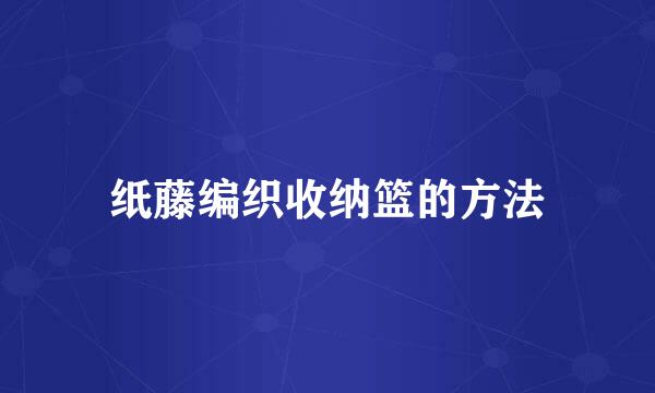 纸藤编织收纳篮的方法