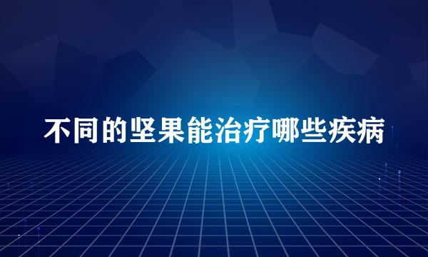 不同的坚果能治疗哪些疾病