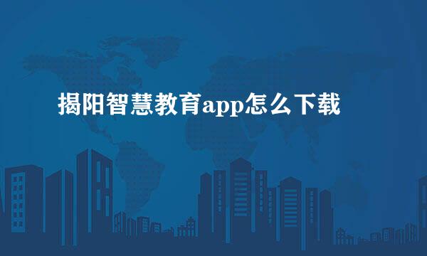 揭阳智慧教育app怎么下载