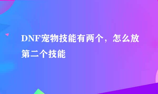 DNF宠物技能有两个，怎么放第二个技能