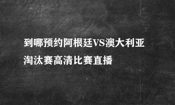 到哪预约阿根廷VS澳大利亚淘汰赛高清比赛直播