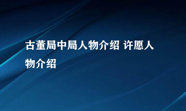 古董局中局人物介绍 许愿人物介绍