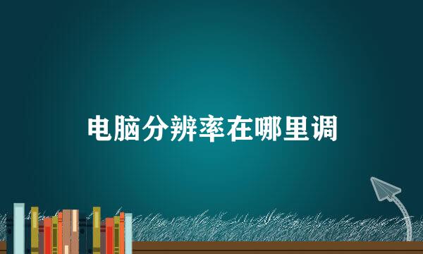 电脑分辨率在哪里调