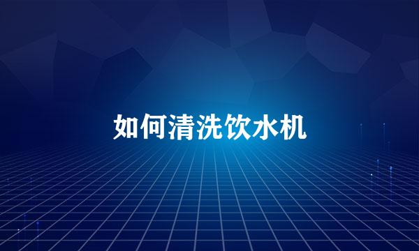 如何清洗饮水机