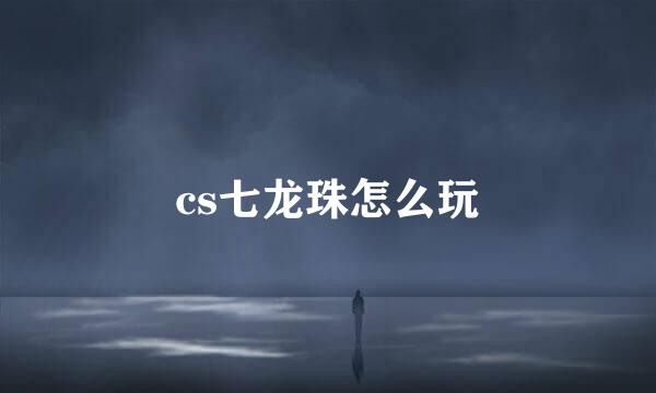 cs七龙珠怎么玩