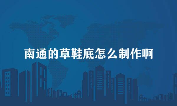 南通的草鞋底怎么制作啊