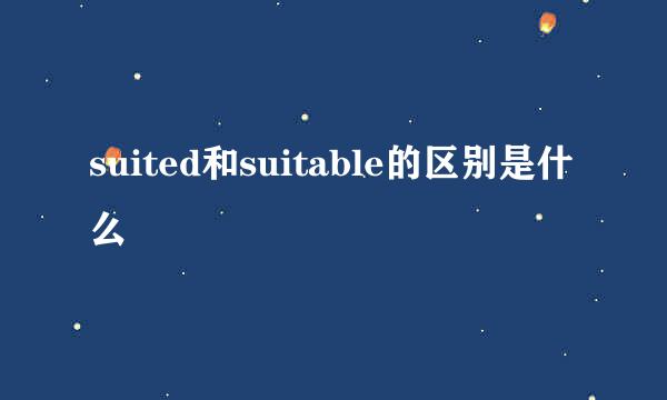 suited和suitable的区别是什么