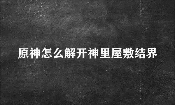 原神怎么解开神里屋敷结界