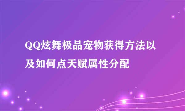 QQ炫舞极品宠物获得方法以及如何点天赋属性分配