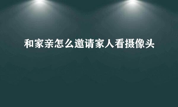 和家亲怎么邀请家人看摄像头