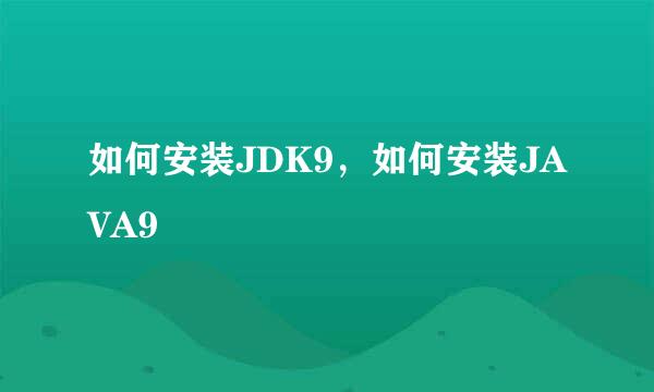 如何安装JDK9，如何安装JAVA9