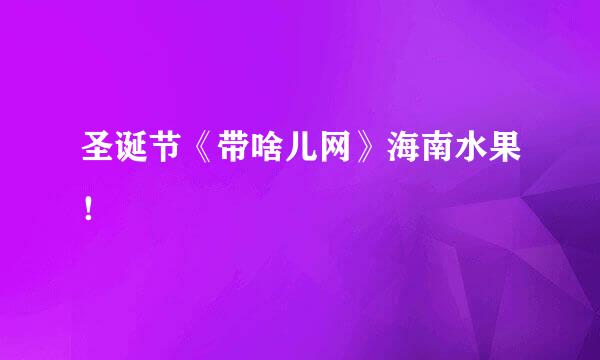 圣诞节《带啥儿网》海南水果！