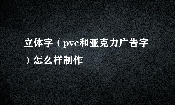 立体字（pvc和亚克力广告字）怎么样制作