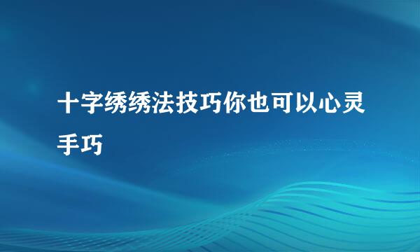 十字绣绣法技巧你也可以心灵手巧