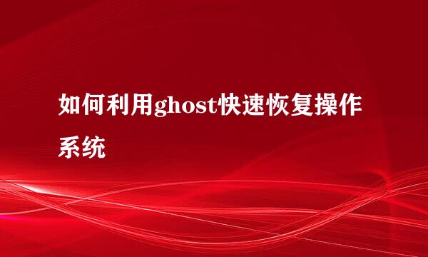 如何利用ghost快速恢复操作系统