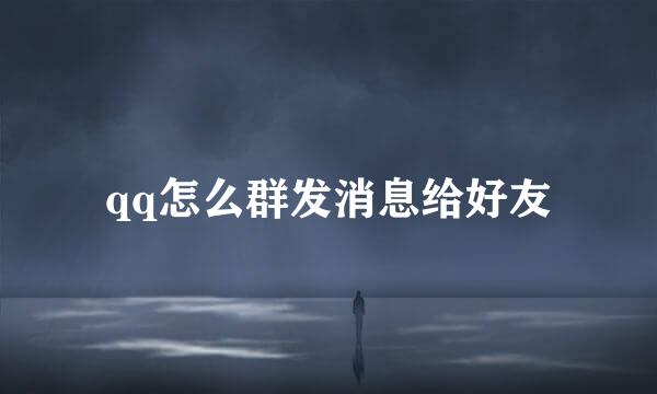 qq怎么群发消息给好友