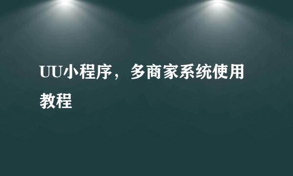 UU小程序，多商家系统使用教程