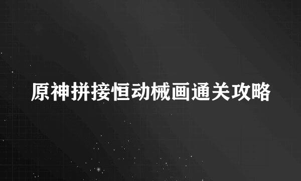 原神拼接恒动械画通关攻略