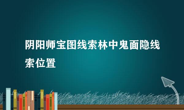 阴阳师宝图线索林中鬼面隐线索位置
