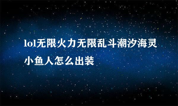 lol无限火力无限乱斗潮汐海灵小鱼人怎么出装