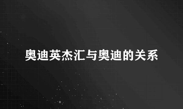 奥迪英杰汇与奥迪的关系