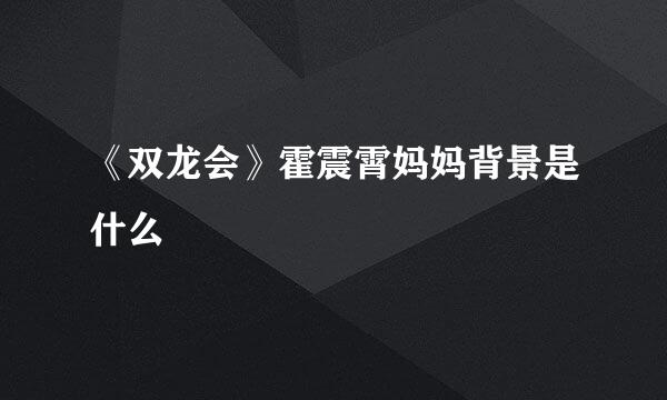 《双龙会》霍震霄妈妈背景是什么