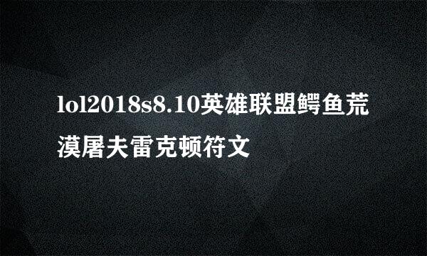 lol2018s8.10英雄联盟鳄鱼荒漠屠夫雷克顿符文