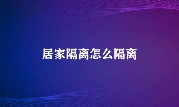 居家隔离怎么隔离
