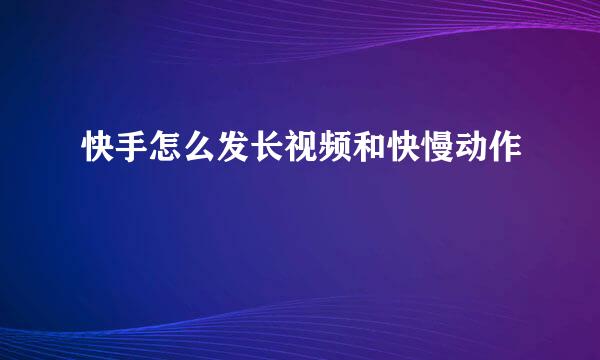 快手怎么发长视频和快慢动作