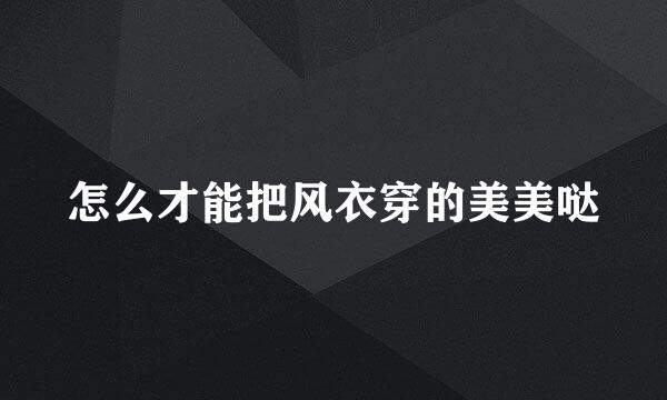 怎么才能把风衣穿的美美哒