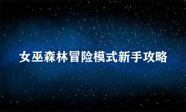 女巫森林冒险模式新手攻略