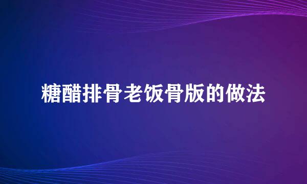 糖醋排骨老饭骨版的做法