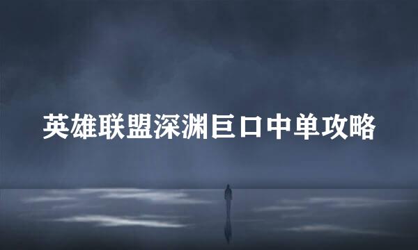 英雄联盟深渊巨口中单攻略