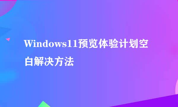 Windows11预览体验计划空白解决方法