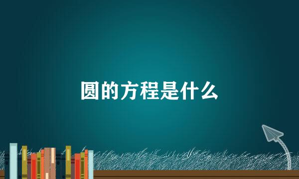 圆的方程是什么